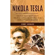 Nikola Tesla: The Great Truth About Gravity (The Life of a Genius and the Impact of His Work & a Scientific Biography)