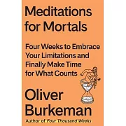 Meditations for Mortals: Four Weeks to Embrace Your Limitations and Finally Make Time for What Counts