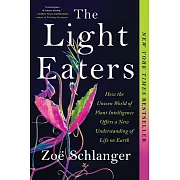 The Light Eaters: How the Unseen World of Plant Intelligence Offers a New Understanding of Life on Earth