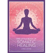 The Little Book of Somatic Healing: A Beginner’s Guide to the Art of Body Psychology