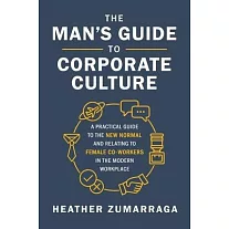 The Man’’s Guide to Corporate Culture: A Practical Guide to the New Normal and Relating to Female Coworkers in the Modern Workplace