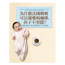 為什麼法國媽媽可以優雅喝咖啡，孩子不哭鬧? ：法國式教養，讓父母好輕鬆，孩子好快樂!