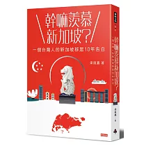 幹嘛羨慕新加坡?：一個台灣人的新加坡移居10年告白