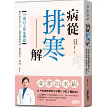病從排寒解：22個自主排寒關鍵，教你從飲食入手，徹底預防新病、根除舊疾、溫養一生!