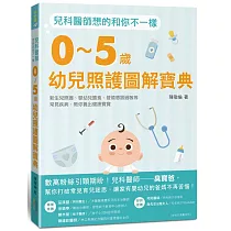 兒科醫師想的和你不一樣：0~5歲幼兒照護圖解寶典，新生兒照護、嬰幼兒餵食、發燒感冒過敏等常見疾病，教你養出健康寶寶