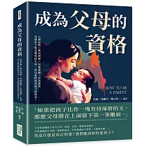 成為父母的資格：言傳身教×雙向理解×反面激勵×有效懲罰，每個孩子都是獨特的生命，請為他們提供適合的教育!