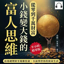 從零到千萬財富，小錢變大錢的富人思維：由基礎理財至複雜投資，全面掌控你的致富生活 (有聲書)