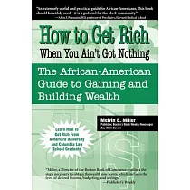How to Get Rich When You Ain’t Got Nothing： The African─American Guide to Gaining and Building Wealth