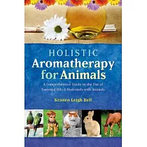 Holistic Aromatherapy for Animals： A Comprehensive Guide to the Use of Essential Oils & Hydrosols with Animals