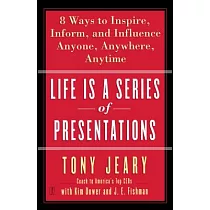 Life Is A Series Of Presentations： Eight Ways To Inspire， Inform， and Influence Anyone， Anywhere， Anytime