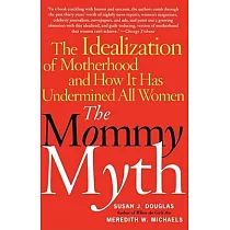 The Mommy Myth： The Idealization Of Motherhood And How It Has Undermined All Women