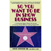 So You Want To Be In Show Business： A Hollywood Agent Shares The Secrets Of Getting Ahead Without Getting Ripped Off