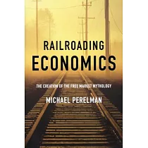 Railroading Economics： The Creation of the Free Market Mythology