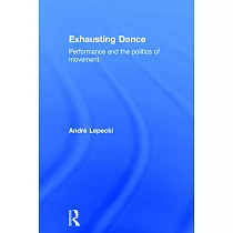 Exhausting Dance： Performance and the Politics of Movement