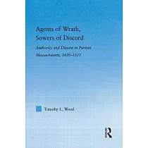 Agents of Wrath， Sowers of Discord： Authority And Dissent in Puritan Massachusetts， 1630─1655