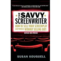 The Savvy Screenwriter： How to Sell Your Screenplay (And Yourself) Without Selling Out!