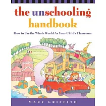 The Unschooling Handbook： How to Use the Whole World as Your Child’s Classroom