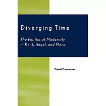 Diverging Time： The Politics of Modernity in Kant， Hegel， and Marx