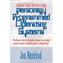 Achieve Total Success Using Personally Programmed Operating Systems： Follow the Simple Step by Step Plan and Shape Your Destiny