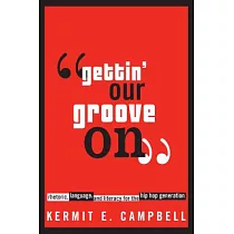 Gettin’ Our Groove On： Rhetoric， Language， And Literacy For The Hip Hop Generation