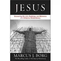 Jesus： Uncovering the Life， Teachings， and Relevance of a Religious Revolutionary