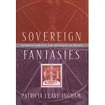 Sovereign Fantasies： Arthurian Romance and the Making of Britain