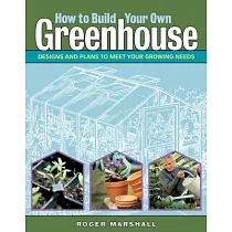 How to Build Your Own Greenhouse： Designs and Plans to Meet Your Growing Needs