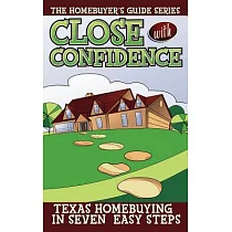 Close With Confidence： Texas Homebuyers 7 Easy Steps to the Best Deal