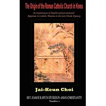 The Origin of the Roman Catholic Church in Korea： An Examination of Popular And Governmental Responses to Catholic Missions in t