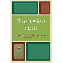 Play It Where It Lies!： How to Win at the Game of Life with the Rules of Golf