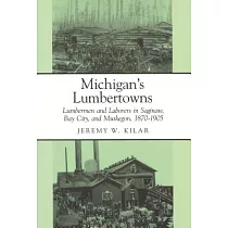 Michigan’s Lumbertowns： Lumbermen and Laborers in Saginaw， Bay City， and Muskegon， 1870─1905