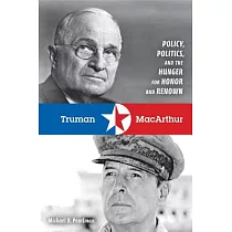 Truman and MacArthur： Policy， Politics， and the Hunger for Honor and Renown