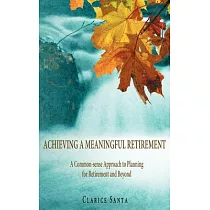 Achieving a Meaningful Retirement： A Common─sense Approach to Planning for Retirement and Beyond