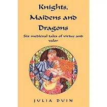 Knights， Maidens And Dragons： Six Medieval Tales Of Virtue And Valor
