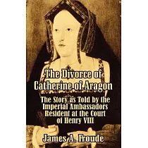 The Divorce of Catherine of Aragon： The Story As Told by the Imperial Ambassadors Resident at the Court of Henry VIII