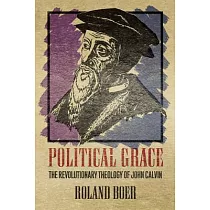 Political Grace： The Revolutionary Theology of John Calvin