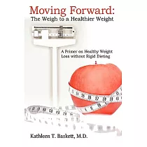 Moving Forward： The Weigh to a Healthier Weight： A Primer on Healthy Weight Loss Without Rigid Dieting