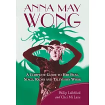 Anna May Wong： A Complete Guide to Her Film， Stage， Radio and Television Work