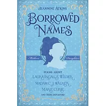 Borrowed Names： Poems About Laura Ingalls Wilder， Madam C.J. Walker， Marie Curie， and their Daughters