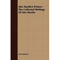 Abe Martin’s Primer： The Collected Writings of Abe Martin and His Brown County， Indiana， Neighbors