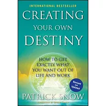 Creating Your Own Destiny： How to Get Exactly What You Want Out of Life and Work