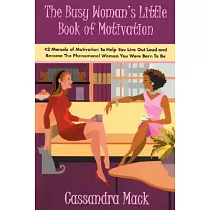 The Busy Woman’s Little Book of Motivation： 42 Morsels of Motivation to Help You Live Out Loud and Become the Phenomenal Woman You Were Born to Be