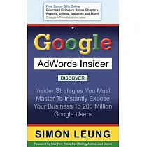 Google Adwords Insider： Insider Strategies You Must Master to Instantly Expose Your Business to 200 Million Google Users