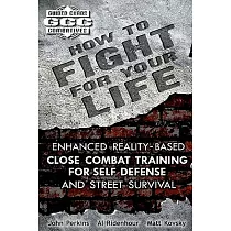How to Fight for Your Life： Enhanced Reality─Based Close Combat Training for Self Defense and Street Survival