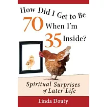 How Did I Get to Be 70 When I’m 35 Inside?： Spiritual Surprises of Later Life