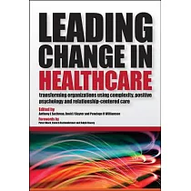 Leading Change in Healthcare： Transforming Organizations Using Complexity， Positive Psychology and Relationship─Centered Care