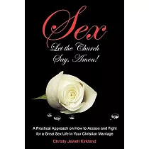 Sex Let the Church Say， Amen!： A Practical Approach on How to Access and Fight for a Great Sex Life in Your Christian Marriage
