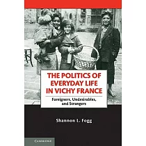 The Politics of Everyday Life in Vichy France： Foreigners， Undesirables， and Strangers