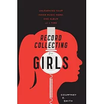 Record Collecting for Girls： Unleashing Your Inner Music Nerd， One Album at a Time