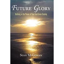 Future Glory： Walking in the Power of Your God─given Destiny